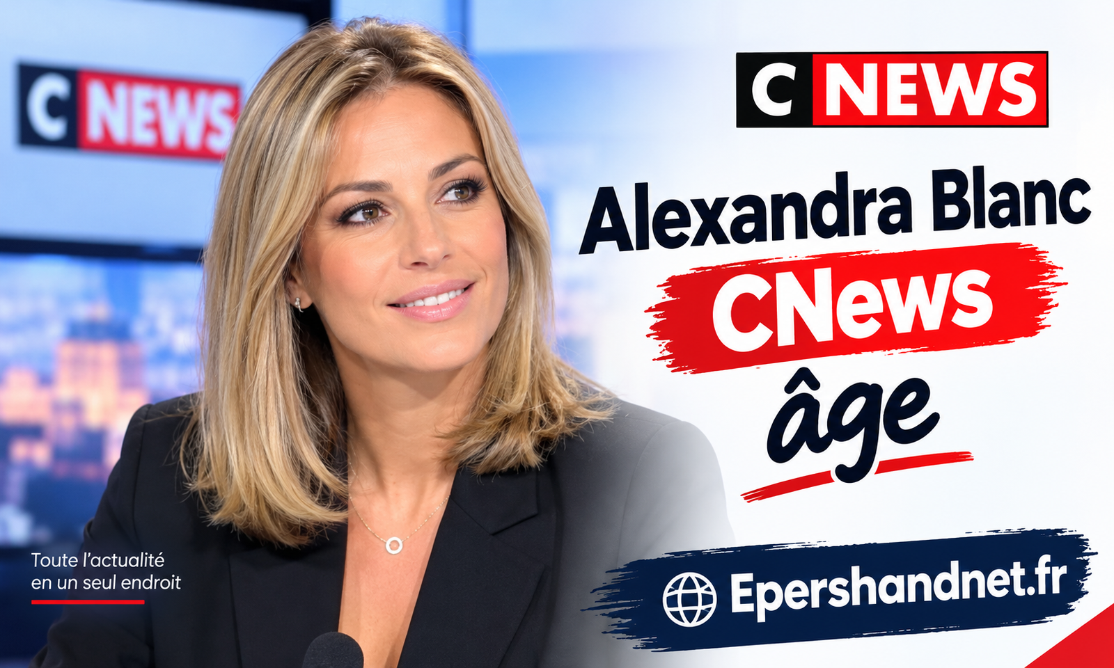 Alexandra Blanc CNews âge : ce que l’on sait en 2026